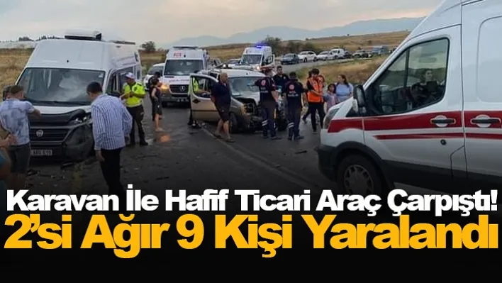 Karavan İle Hafif Ticari Araç Çarpıştı: 2'si Ağır 9 Kişi Yaralandı