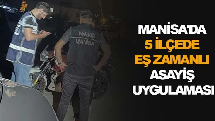 Manisa'da 5 İlçede Eş Zamanlı Asayiş Uygulaması!