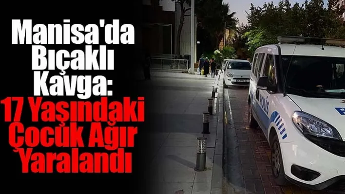 Manisa'da Bıçaklı Kavga: 17 Yaşındaki Çocuk Ağır Yaralandı