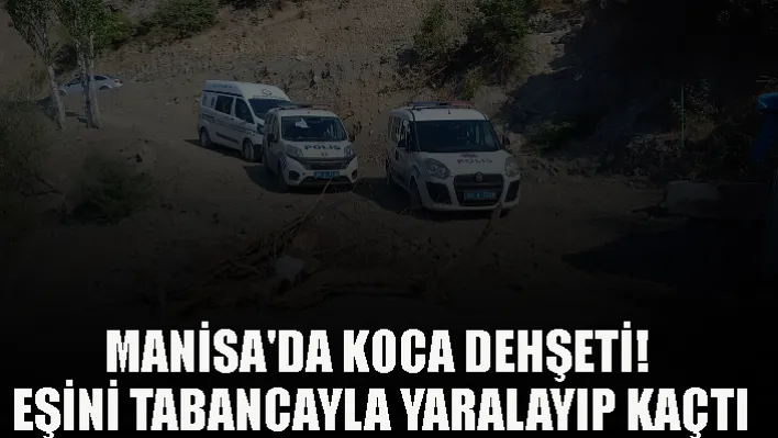 Manisa'da koca dehşeti! Eşini tabancayla yaralayıp kaçtı