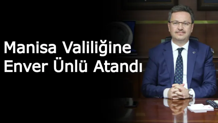 Manisa Valiliğine Enver Ünlü Atandı