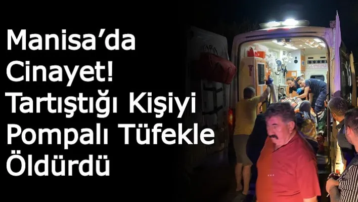 Manisa'da Cinayet! Tartıştığı Kişiyi Pompalı Tüfekle Öldürdü