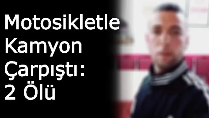 Motosikletle Kamyon Çarpıştı: 2 Ölü