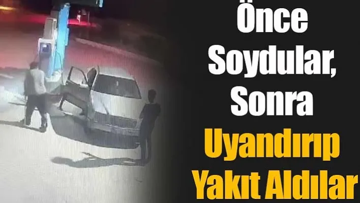 Önce soydular, sonra uyandırıp yakıt aldılar