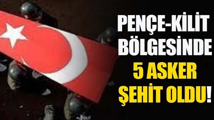 Pençe-Kilit bölgesinde 5 asker şehit oldu!