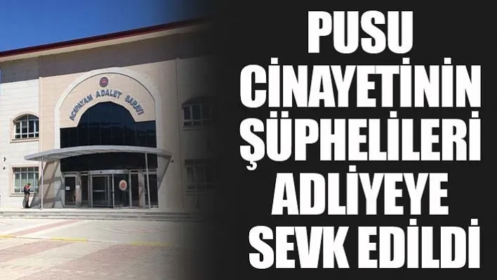 Pusu Cinayetinin Şüphelileri Adliyeye Sevk Edildi