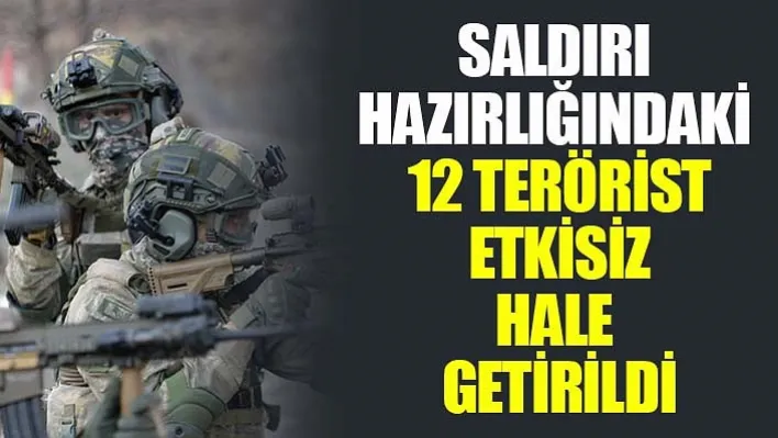 Saldırı Hazırlığındaki 12 Terörist Etkisiz Hale Getirildi