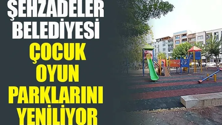 Şehzadeler Belediyesi çocuk oyun parklarını yeniliyor