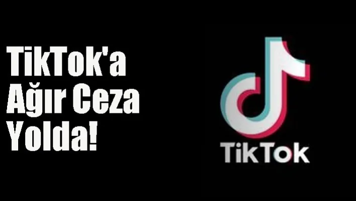 TikTok'a ağır ceza yolda!