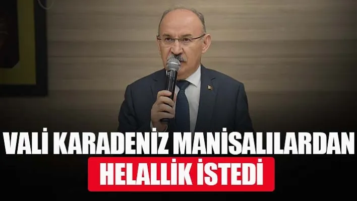 Vali Karadeniz Manisalılardan Helallik İstedi