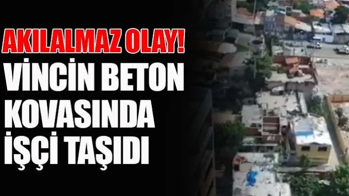 Vincin beton kovasında işçi taşıdı!