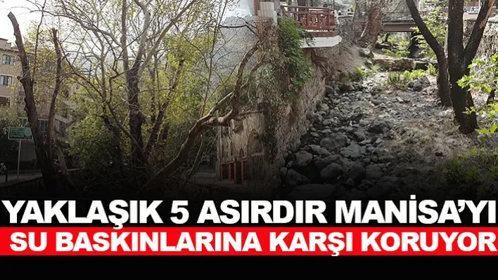 Yaklaşık 5 asırdır Manisa'yı su baskınlarına karşı koruyor