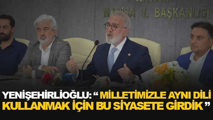 Yenişehirlioğlu: 'Milletimizle Aynı Dili Kullanmak İçin Bu Siyasete Girdik'