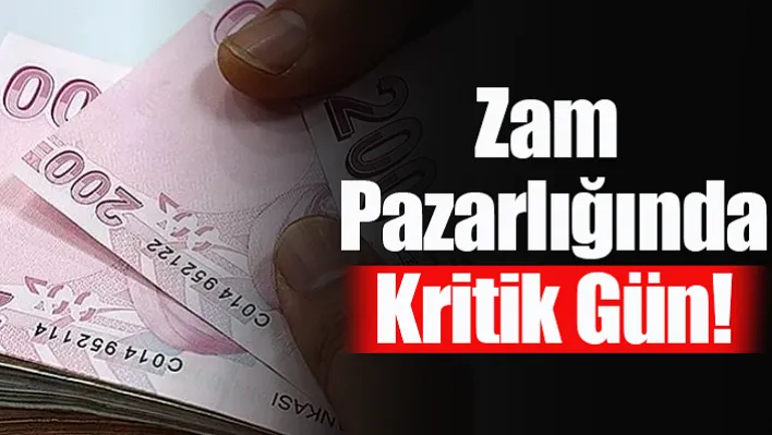 Zam Pazarlığında Kritik Gün!