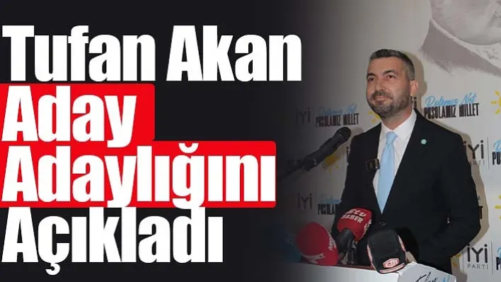 Tufan Akan Aday Adaylığını Açıkladı!