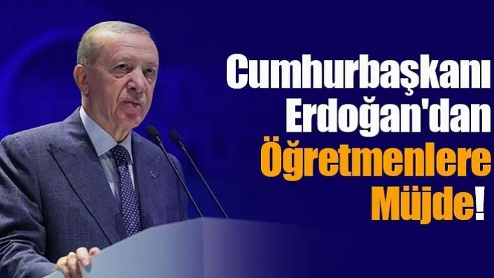 Cumhurbaşkanı Erdoğan'dan Öğretmenlere Müjde!