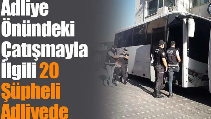 Adliye Önündeki Çatışmayla İlgili 20 Şüpheli Adliyede