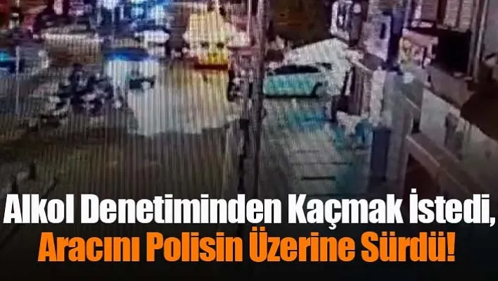 Alkol denetiminden kaçmak istedi, aracını polisin üzerine sürdü