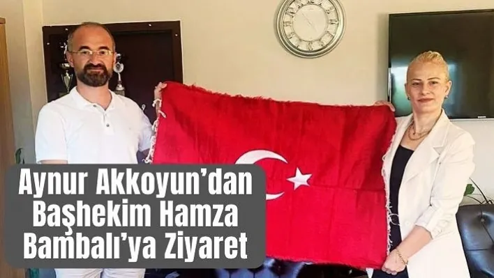 Aynur Akkoyun'dan Başhekim Hamza Bambalı'ya Ziyaret