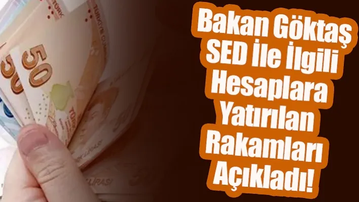 Bakan Göktaş SED İle İlgili Hesaplara Yatırılan Rakamları Açıkladı!