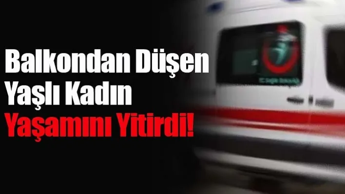 Balkondan Düşen Yaşlı Kadın Yaşamını Yitirdi!