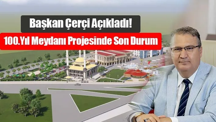 Başkan Çerçi Açıkladı! 100.Yıl Meydanı Projesinde Son Durum