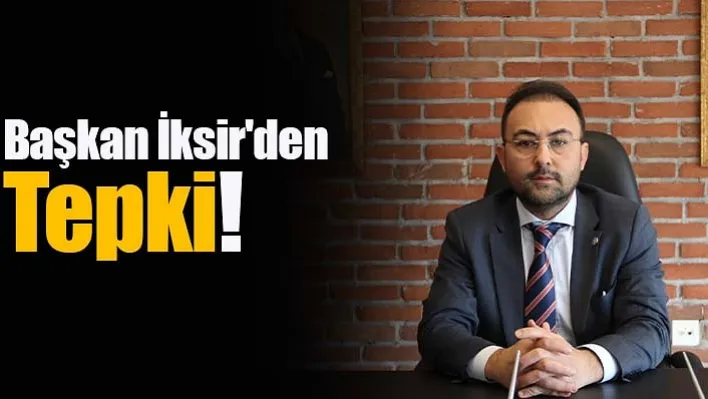 Başkan İksir'den Tepki!