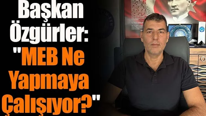 Başkan Özgürler: 'MEB'den Beklentimiz Kararı Tekrardan Gözden Geçirerek En Az Bir Yıl Ertelemesidir'