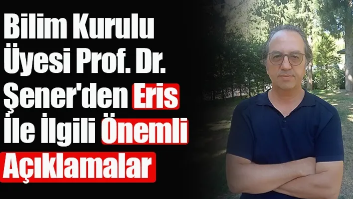 Bilim Kurulu Üyesi Prof. Dr. Şener'den Eris ile ilgili önemli açıklamalar