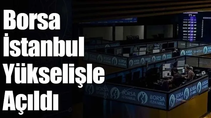 Borsa İstanbul Yükselişle Açıldı