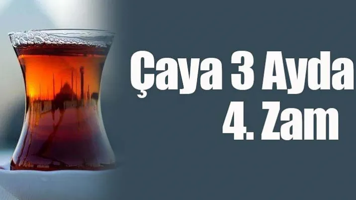 Çaya 3 ayda 4. Zam!