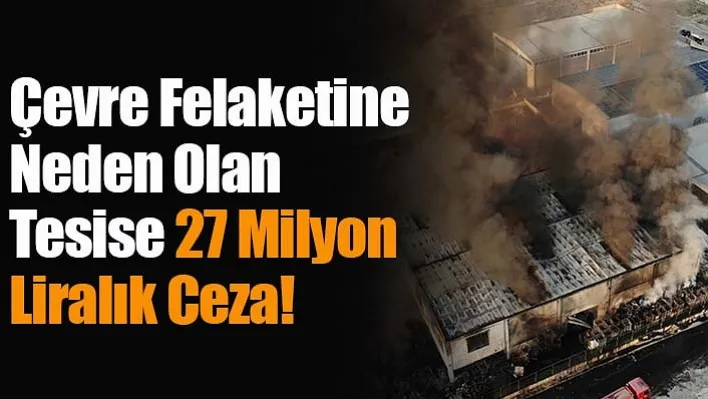 Çevre Felaketine Neden Olan Tesise 27 Milyon Liralık Ceza!