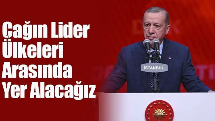 Cumhurbaşkanı Erdoğan: "Çağın Lider Ülkeleri Arasında Yer Alacağız"