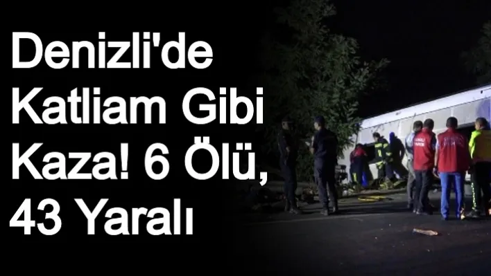 Denizli'de Katliam Gibi Kaza! 6 Ölü, 43 Yaralı