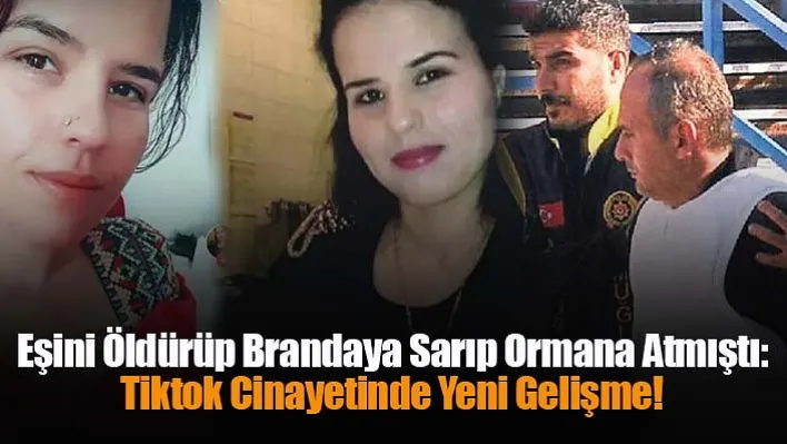 Eşini Öldürüp Brandaya Sarıp Ormana Atmıştı: Tiktok Cinayetinde Yeni Gelişme!