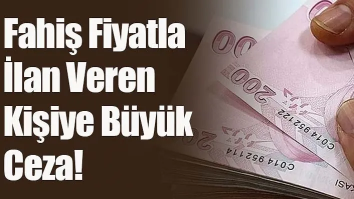 Fahiş Fiyatla İlan Veren Kişiye Büyük Ceza!