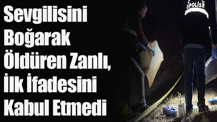 Fare Zehri Verdiği Sevgilisini Boğarak Öldüren Zanlı, İlk İfadesini Kabul Etmedi