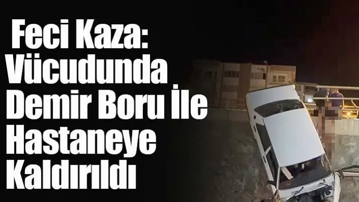 Feci Kaza: Vücudunda Demir Boru İle Hastaneye Kaldırıldı