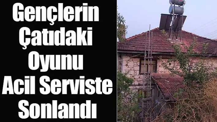 Gençlerin Çatıdaki Oyunu Acil Serviste Sonlandı