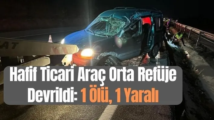 Hafif Ticari Araç Orta Refüje Devrildi: 1 Ölü, 1 Yaralı