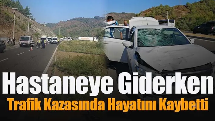 Hastaneye Giderken Trafik Kazasında Hayatını Kaybetti