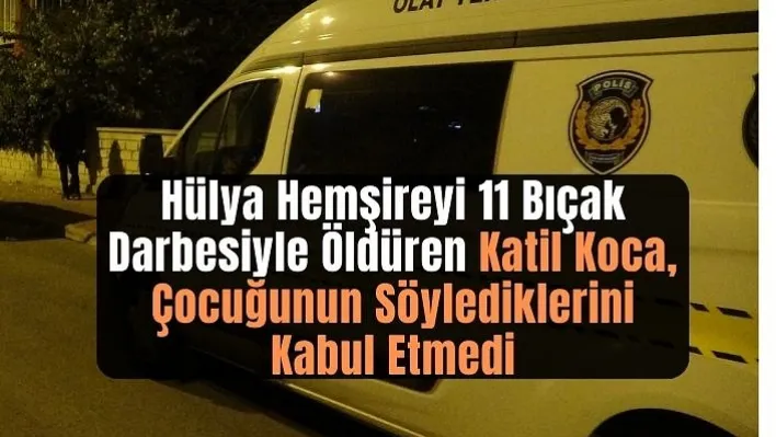 Hülya Hemşireyi 11 Bıçak Darbesiyle Öldüren Katil Koca, Çocuğunun Söylediklerini Kabul Etmedi