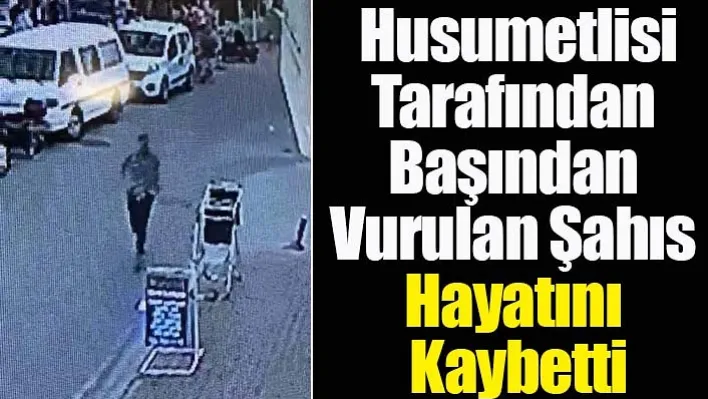 Husumetlisi tarafından başından vurulan şahıs hayatını kaybetti