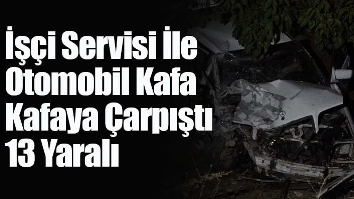 İşçi Servisi İle Otomobil Kafa Kafaya Çarpıştı: 13 Yaralı