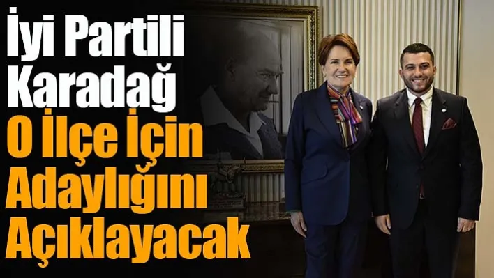 İyi Partili Karadağ O İlçe İçin Adaylığını Açıklayacak