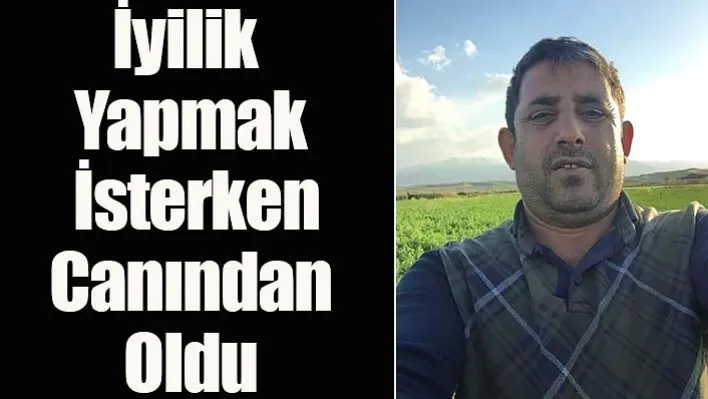 İyilik Yapmak İsterken Canından Oldu