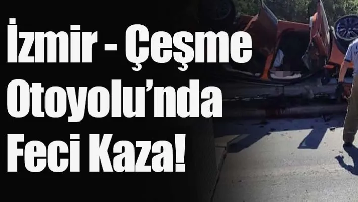 İzmir - Çeşme Otoyolu'nda Feci Kaza! 1 Ölü 2 Yaralı