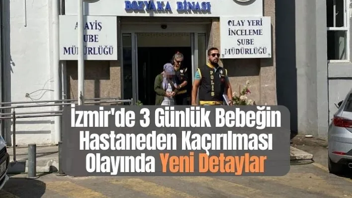 İzmir'de 3 günlük bebeğin hastaneden kaçırılması olayında yeni detaylar