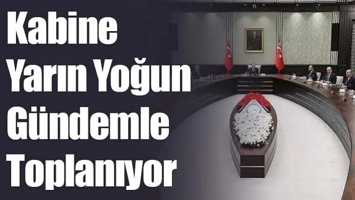 Kabine Yarın Yoğun Gündemle Toplanıyor