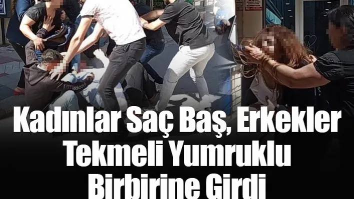 Kadınlar saç baş, erkekler tekmeli yumruklu birbirine girdi